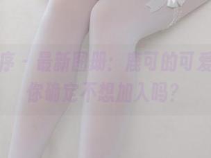 少女秩序 – 最新图册：鹿可的可爱清单，你确定不想加入吗？
