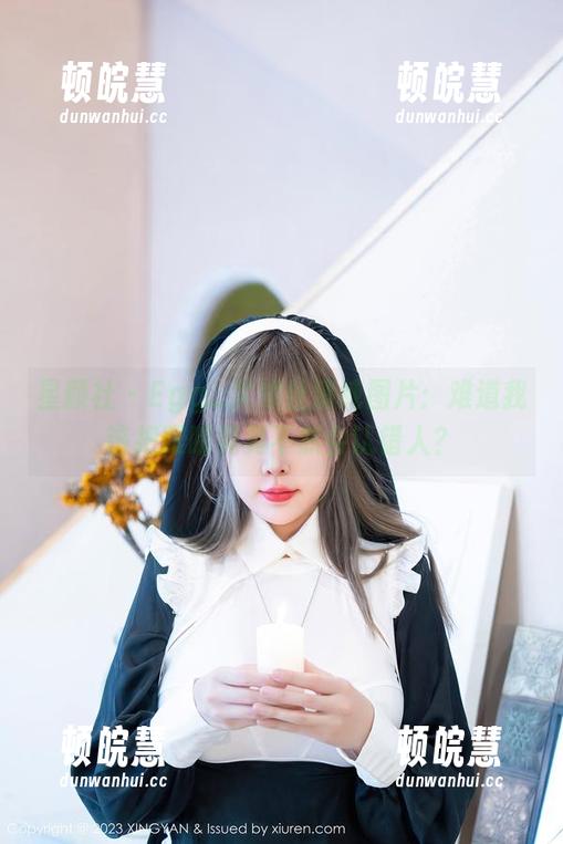星颜社-Egg_尤妮丝 星颜社 - Egg_尤妮丝清纯图片:难道我该把眼睛晃晃不然会认错人?