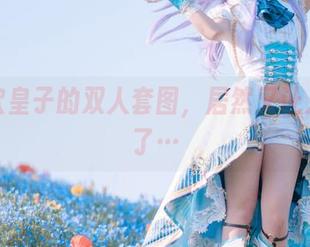 百合欧皇子的双人套图，居然又让人想歪了…