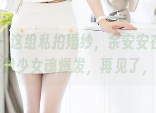 秀人网 – 这组私拍婚纱，余安安在图片里看起来像少女魂爆发，再见了，现实！